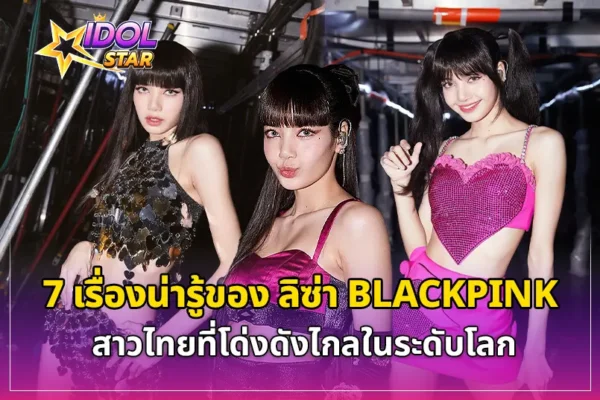 7 เรื่องน่ารู้ของ “ลิซ่า BLACKPINK”